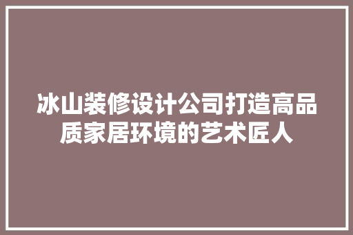 冰山装修设计公司打造高品质家居环境的艺术匠人
