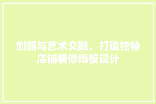 创新与艺术交融，打造独特店铺装修墙板设计