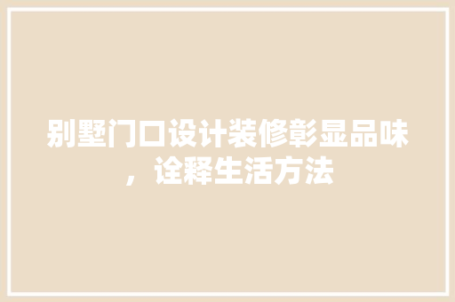 别墅门口设计装修彰显品味，诠释生活方法