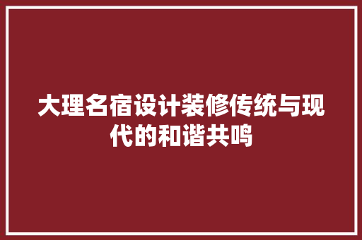 大理名宿设计装修传统与现代的和谐共鸣