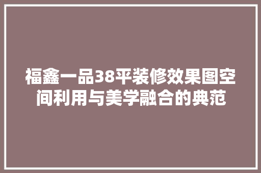 福鑫一品38平装修效果图空间利用与美学融合的典范