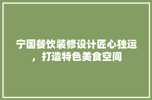 宁国餐饮装修设计匠心独运，打造特色美食空间