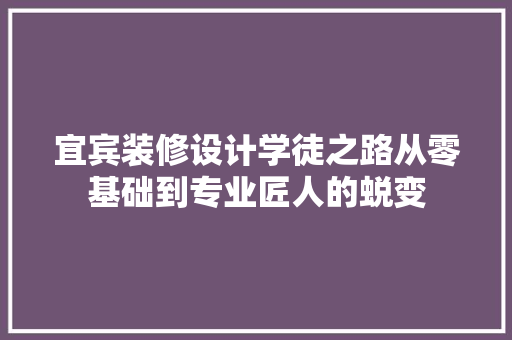 宜宾装修设计学徒之路从零基础到专业匠人的蜕变