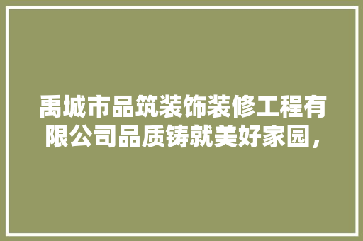 禹城市品筑装饰装修工程有限公司品质铸就美好家园，匠心独运筑梦未来