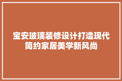 宝安玻璃装修设计打造现代简约家居美学新风尚