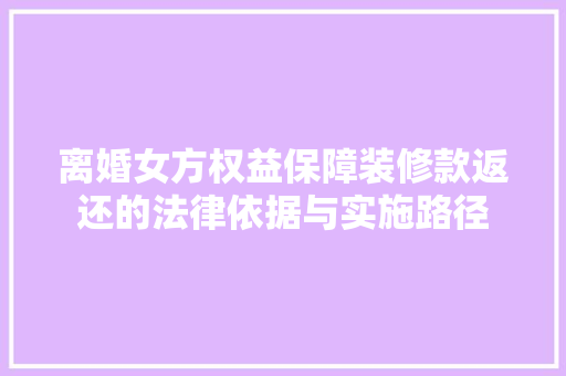 离婚女方权益保障装修款返还的法律依据与实施路径