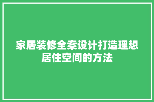 家居装修全案设计打造理想居住空间的方法