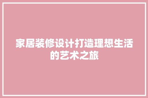 家居装修设计打造理想生活的艺术之旅
