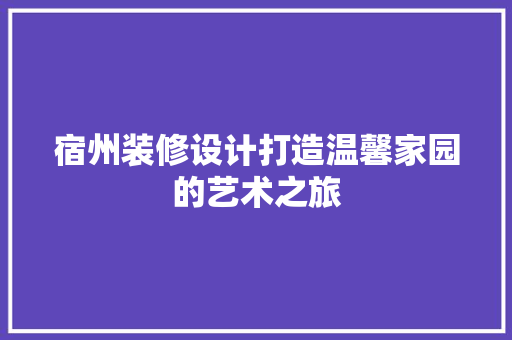 宿州装修设计打造温馨家园的艺术之旅