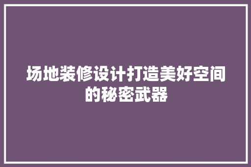 场地装修设计打造美好空间的秘密武器  第1张