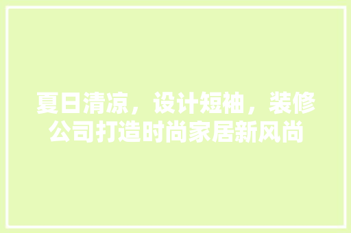 夏日清凉，设计短袖，装修公司打造时尚家居新风尚