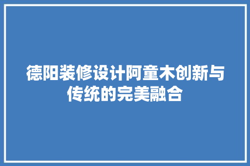 德阳装修设计阿童木创新与传统的完美融合