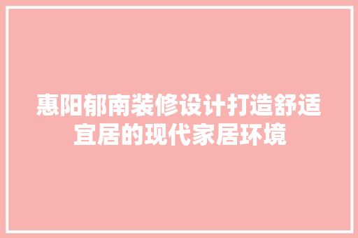 惠阳郁南装修设计打造舒适宜居的现代家居环境  第1张