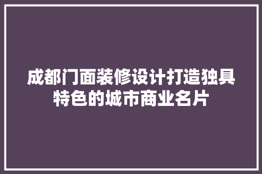 成都门面装修设计打造独具特色的城市商业名片