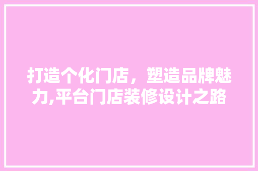 打造个化门店，塑造品牌魅力,平台门店装修设计之路