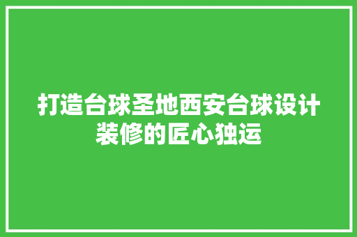 打造台球圣地西安台球设计装修的匠心独运