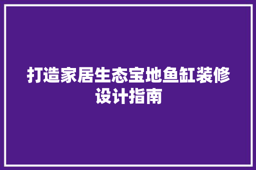 打造家居生态宝地鱼缸装修设计指南