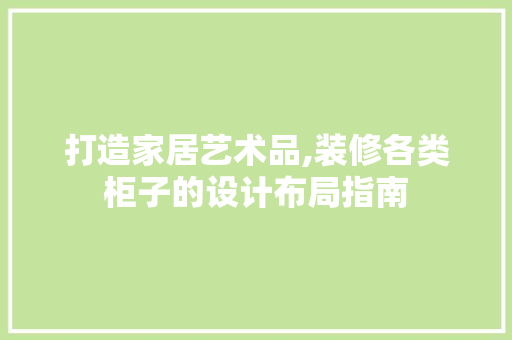打造家居艺术品,装修各类柜子的设计布局指南  第1张