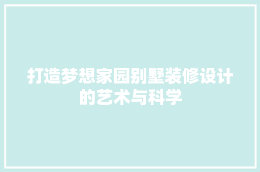 打造梦想家园别墅装修设计的艺术与科学  第1张
