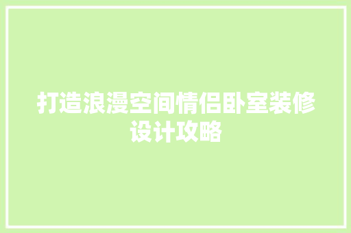 打造浪漫空间情侣卧室装修设计攻略