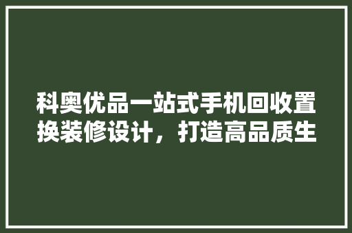 科奥优品一站式手机回收置换装修设计，打造高品质生活新体验