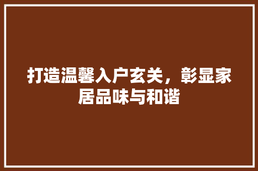 打造温馨入户玄关，彰显家居品味与和谐