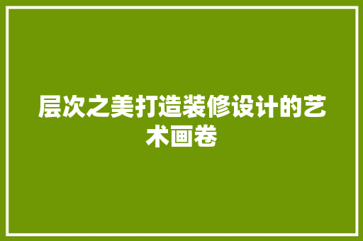 层次之美打造装修设计的艺术画卷  第1张