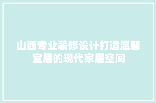 山西专业装修设计打造温馨宜居的现代家居空间