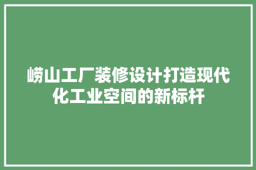 崂山工厂装修设计打造现代化工业空间的新标杆  第1张