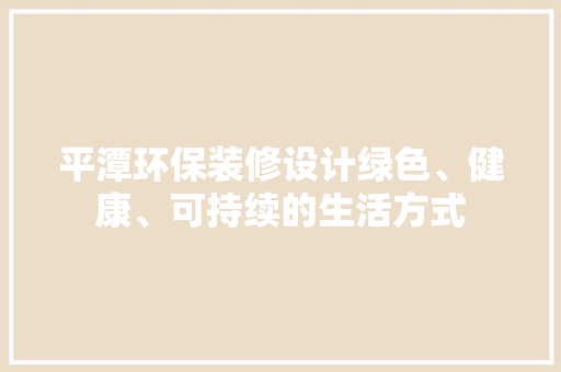 平潭环保装修设计绿色、健康、可持续的生活方式