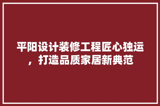 平阳设计装修工程匠心独运，打造品质家居新典范