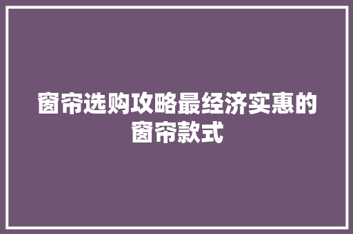 窗帘选购攻略最经济实惠的窗帘款式