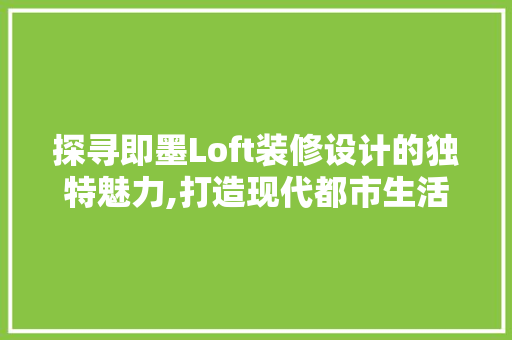 探寻即墨Loft装修设计的独特魅力,打造现代都市生活新空间