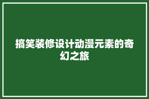 搞笑装修设计动漫元素的奇幻之旅