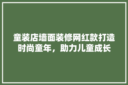 童装店墙面装修网红款打造时尚童年，助力儿童成长