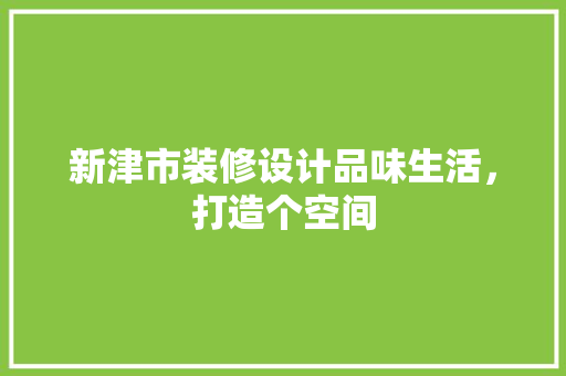 新津市装修设计品味生活，打造个空间