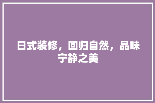 日式装修，回归自然，品味宁静之美