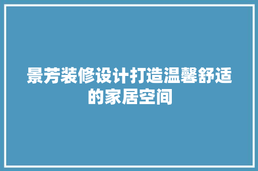 景芳装修设计打造温馨舒适的家居空间