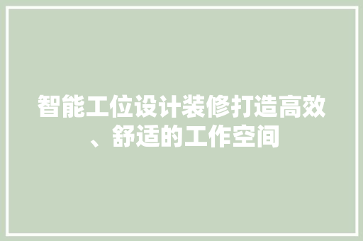 智能工位设计装修打造高效、舒适的工作空间  第1张