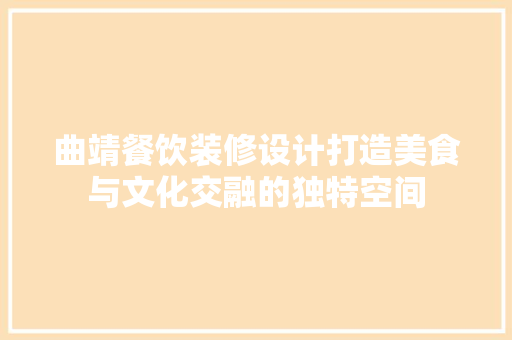 曲靖餐饮装修设计打造美食与文化交融的独特空间  第1张