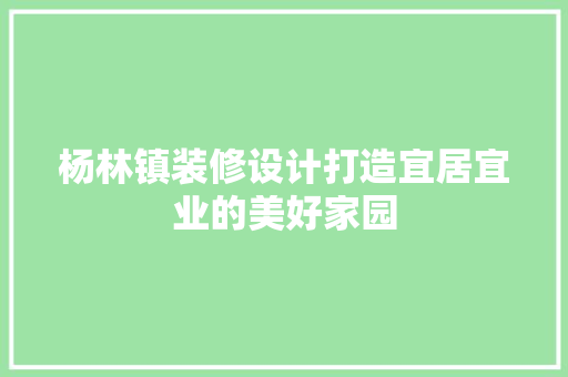 杨林镇装修设计打造宜居宜业的美好家园