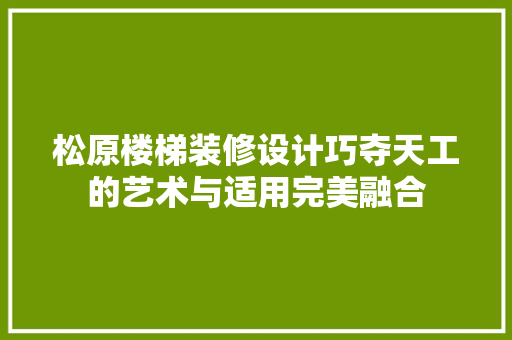 松原楼梯装修设计巧夺天工的艺术与适用完美融合