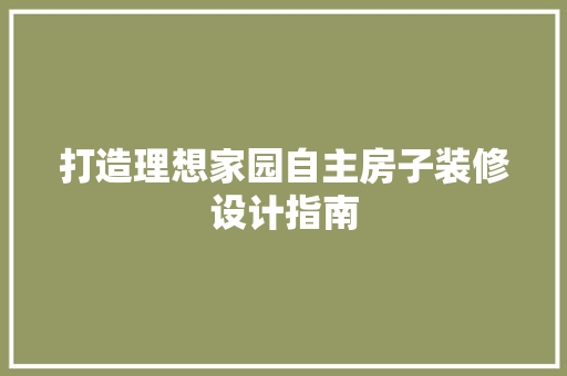 打造理想家园自主房子装修设计指南