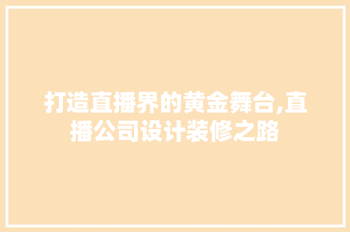 打造直播界的黄金舞台,直播公司设计装修之路