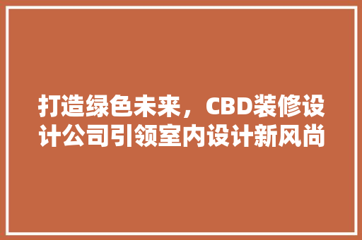 打造绿色未来，CBD装修设计公司引领室内设计新风尚