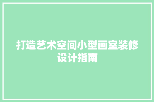 打造艺术空间小型画室装修设计指南