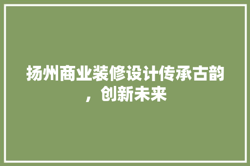 扬州商业装修设计传承古韵，创新未来