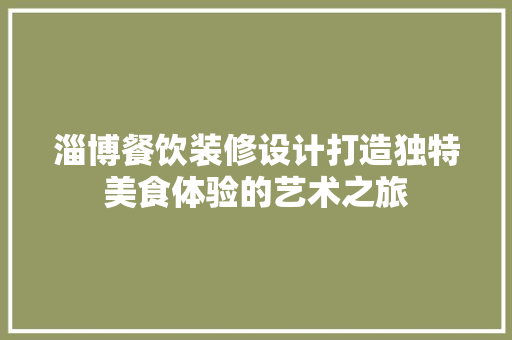 淄博餐饮装修设计打造独特美食体验的艺术之旅