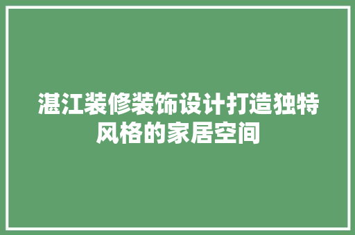 湛江装修装饰设计打造独特风格的家居空间