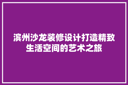 滨州沙龙装修设计打造精致生活空间的艺术之旅  第1张
